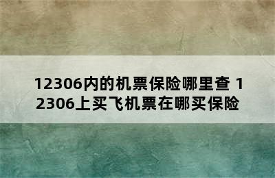 12306内的机票保险哪里查 12306上买飞机票在哪买保险